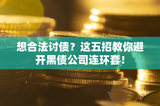 济南想合法讨债？这五招教你避开黑债公司连环套！