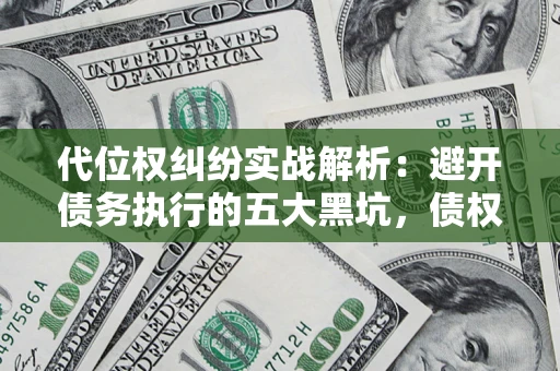 济南代位权纠纷实战解析：避开债务执行的五大黑坑，债权人必看指南