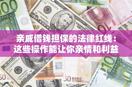 济南亲戚借钱担保的法律红线：这些操作能让你亲情和利益两不误