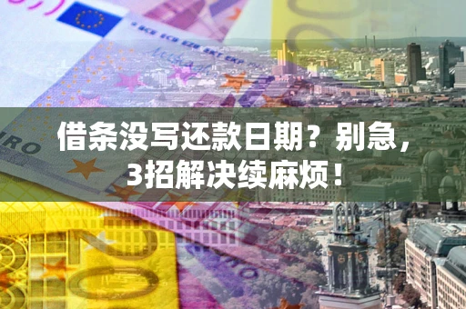 济南借条没写还款日期？别急，3招解决续麻烦！
