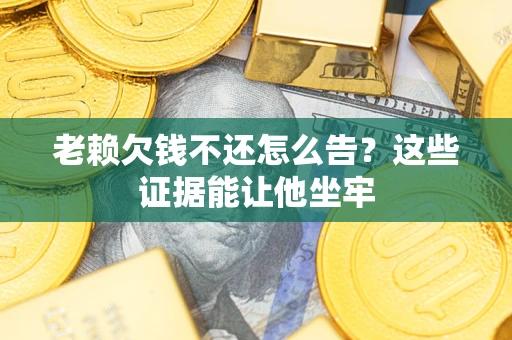 济南老赖欠钱不还怎么告？这些证据能让他坐牢