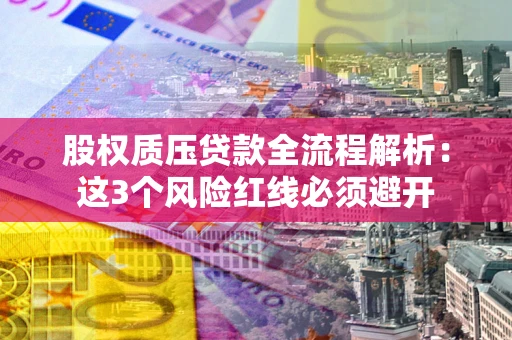 济南股权质压贷款全流程解析：这3个风险红线必须避开