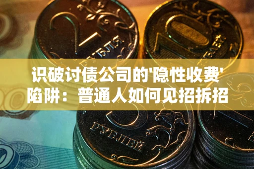 济南识破讨债公司的'隐性收费'陷阱：普通人如何见招拆招？