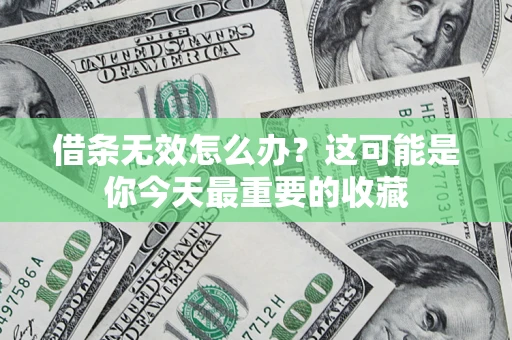 济南借条无效怎么办？这可能是你今天最重要的收藏