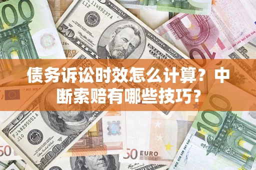 济南债务诉讼时效怎么计算？中断索赔有哪些技巧？