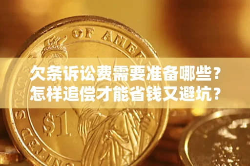 济南欠条诉讼费需要准备哪些？怎样追偿才能省钱又避坑？
