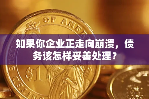 济南如果你企业正走向崩溃，债务该怎样妥善处理？