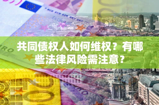济南共同债权人如何维权？有哪些法律风险需注意？