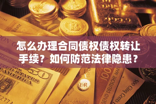 济南怎么办理合同债权债权转让手续？如何防范法律隐患？