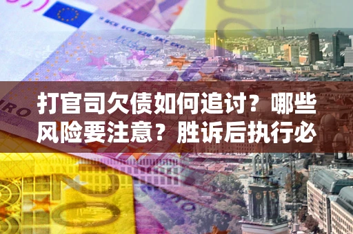 济南打官司欠债如何追讨？哪些风险要注意？胜诉后执行必看！