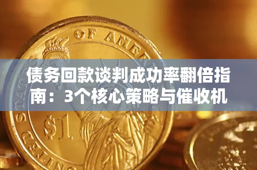 济南债务回款谈判成功率翻倍指南：3个核心策略与催收机构避坑法则