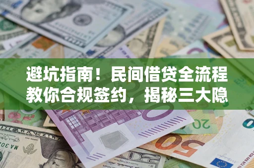 济南避坑指南！民间借贷全流程教你合规签约，揭秘三大隐形陷阱