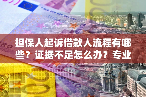 济南担保人起诉借款人流程有哪些？证据不足怎么办？专业律师解答