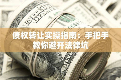济南债权转让实操指南：手把手教你避开法律坑
