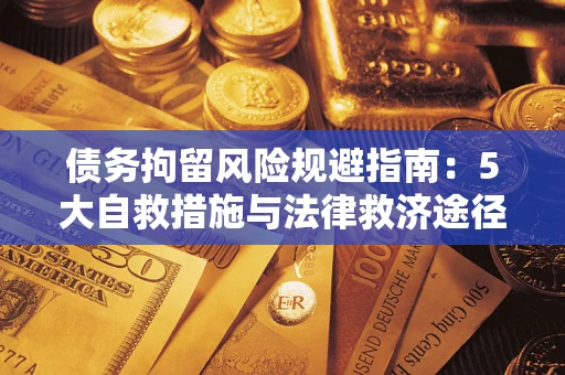 济南债务拘留风险规避指南：5大自救措施与法律救济途径