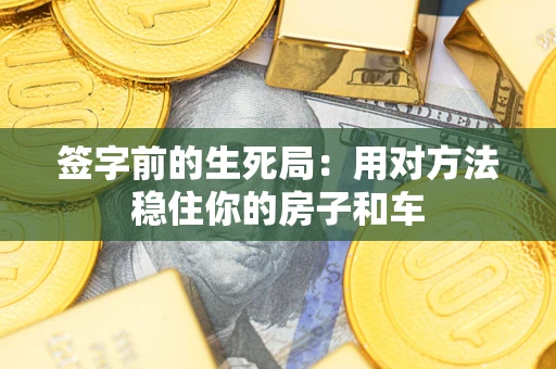 济南签字前的生死局：用对方法稳住你的房子和车