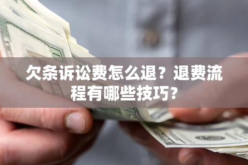济南欠条诉讼费怎么退？退费流程有哪些技巧？