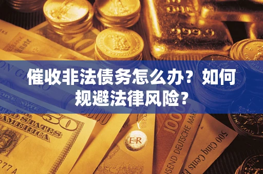 济南催收非法债务怎么办？如何规避法律风险？