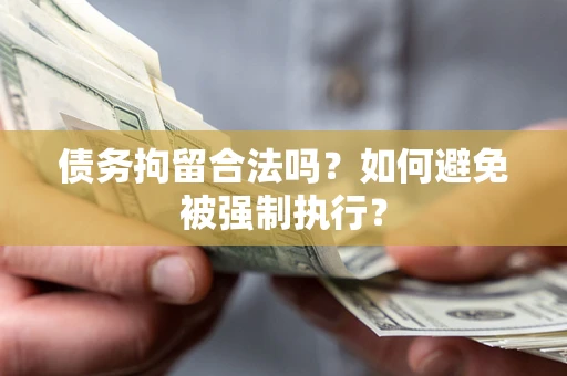 济南债务拘留合法吗？如何避免被强制执行？