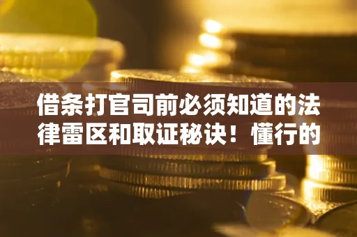 济南借条打官司前必须知道的法律雷区和取证秘诀！懂行的人已经留好这些证据