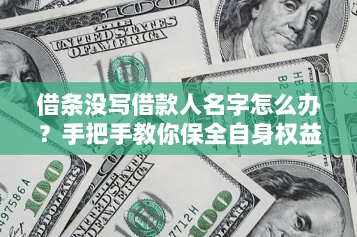 济南借条没写借款人名字怎么办？手把手教你保全自身权益