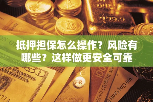 济南抵押担保怎么操作？风险有哪些？这样做更安全可靠