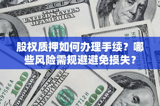 济南股权质押如何办理手续？哪些风险需规避避免损失？