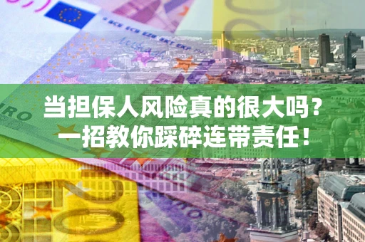 济南当担保人风险真的很大吗？一招教你踩碎连带责任！