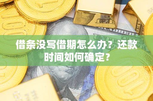 济南借条没写借期怎么办？还款时间如何确定？