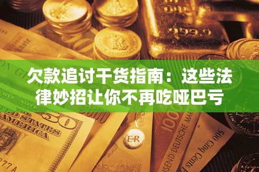 济南欠款追讨干货指南：这些法律妙招让你不再吃哑巴亏