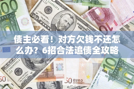 济南债主必看！对方欠钱不还怎么办？6招合法追债全攻略