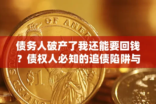 济南债务人破产了我还能要回钱？债权人必知的追债陷阱与破局之道