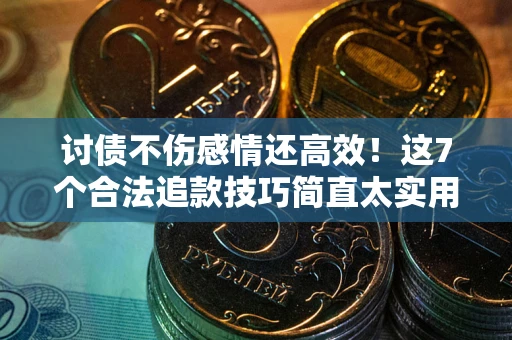 济南讨债不伤感情还高效！这7个合法追款技巧简直太实用