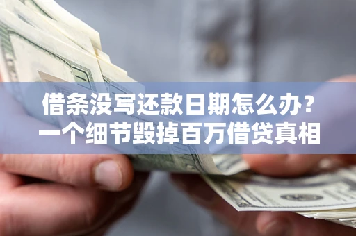 济南借条没写还款日期怎么办？一个细节毁掉百万借贷真相