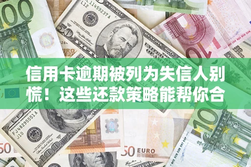 济南信用卡逾期被列为失信人别慌！这些还款策略能帮你合法止损
