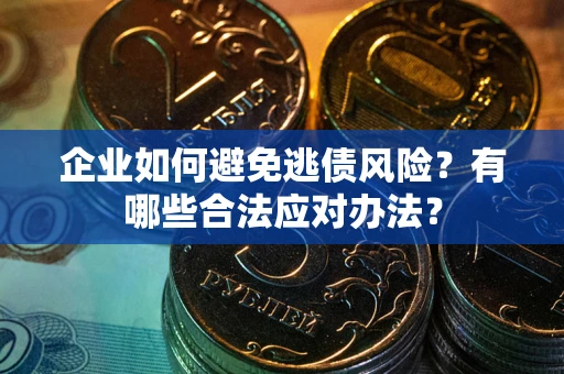 济南企业如何避免逃债风险？有哪些合法应对办法？