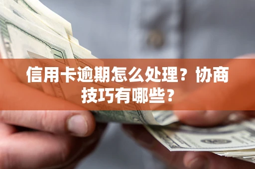 济南信用卡逾期怎么处理？协商技巧有哪些？