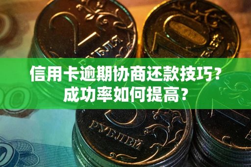 济南信用卡逾期协商还款技巧？成功率如何提高？