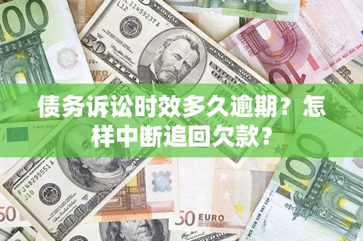 济南债务诉讼时效多久逾期？怎样中断追回欠款？
