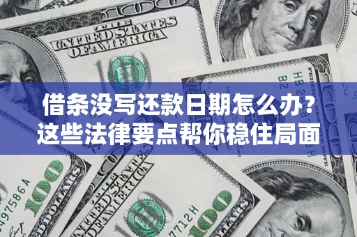 济南借条没写还款日期怎么办？这些法律要点帮你稳住局面