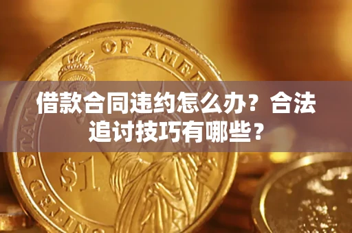 济南借款合同违约怎么办？合法追讨技巧有哪些？