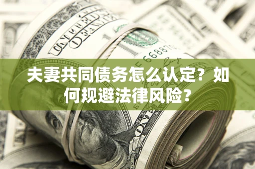 济南夫妻共同债务怎么认定？如何规避法律风险？