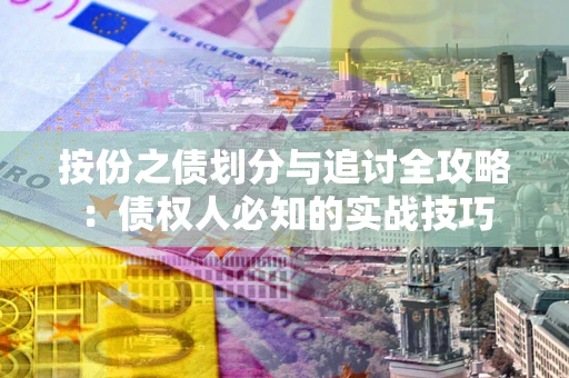 济南按份之债划分与追讨全攻略：债权人必知的实战技巧