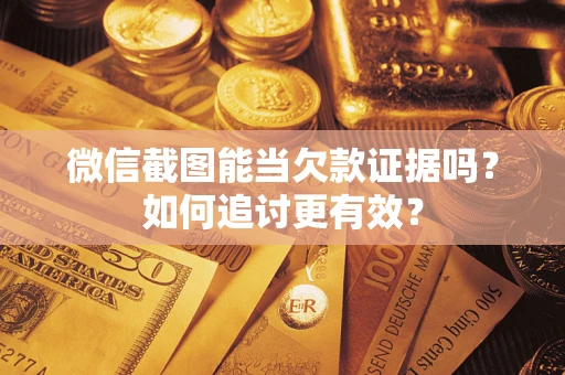 济南微信截图能当欠款证据吗？如何追讨更有效？