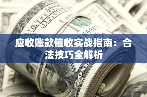 济南应收账款催收实战指南：合法技巧全解析