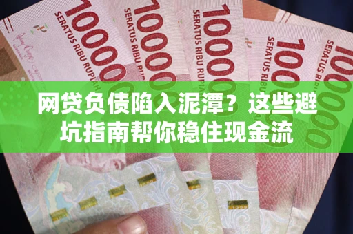 济南网贷负债陷入泥潭？这些避坑指南帮你稳住现金流