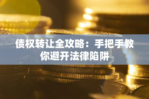 济南债权转让全攻略：手把手教你避开法律陷阱