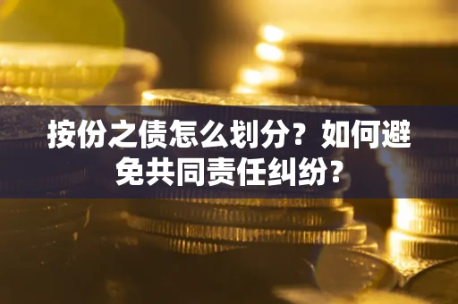 济南按份之债怎么划分？如何避免共同责任纠纷？