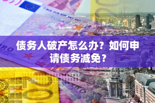 济南债务人破产怎么办？如何申请债务减免？