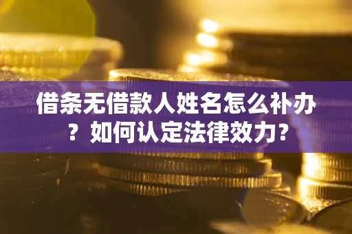 济南借条无借款人姓名怎么补办？如何认定法律效力？
